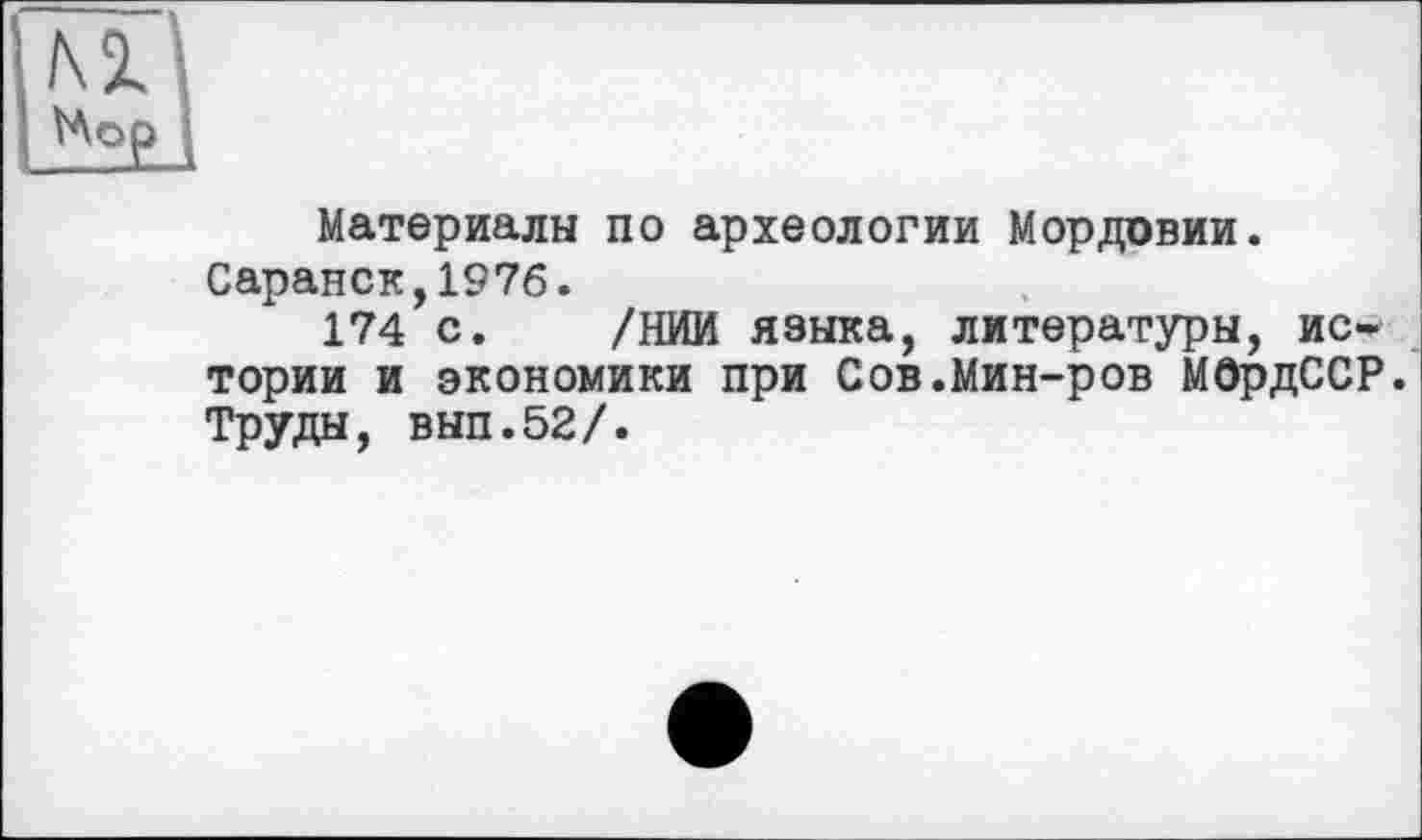 ﻿Материалы по археологии Мордовии. Саранск,1976.
174 с. /НИИ языка, литературы, истории и экономики при Сов.Мин-ров МОрдССР. Труды, вып.52/.